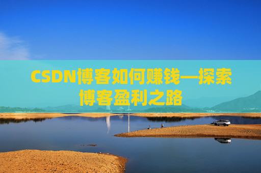 CSDN博客如何赚钱—探索博客盈利之路